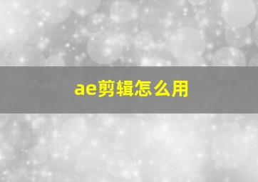 ae剪辑怎么用