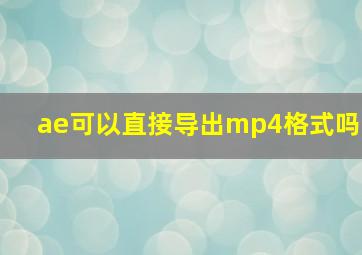 ae可以直接导出mp4格式吗