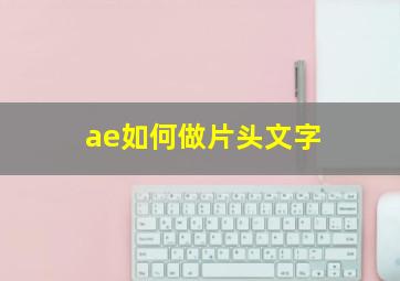 ae如何做片头文字