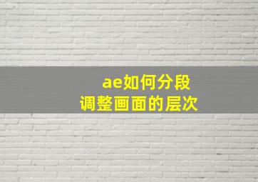 ae如何分段调整画面的层次