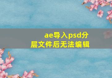 ae导入psd分层文件后无法编辑