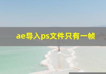 ae导入ps文件只有一帧