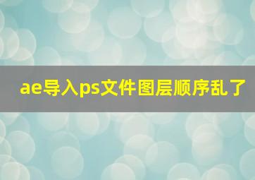 ae导入ps文件图层顺序乱了