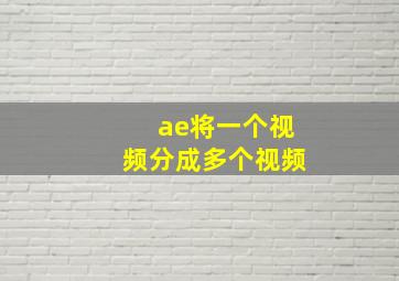 ae将一个视频分成多个视频