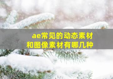 ae常见的动态素材和图像素材有哪几种