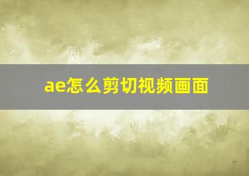 ae怎么剪切视频画面