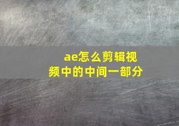 ae怎么剪辑视频中的中间一部分