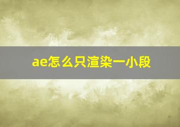 ae怎么只渲染一小段