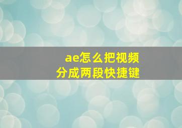 ae怎么把视频分成两段快捷键