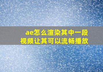 ae怎么渲染其中一段视频让其可以流畅播放