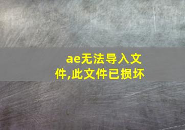 ae无法导入文件,此文件已损坏