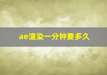 ae渲染一分钟要多久