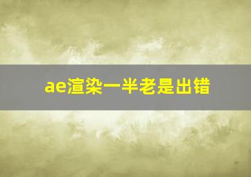 ae渲染一半老是出错