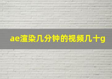 ae渲染几分钟的视频几十g