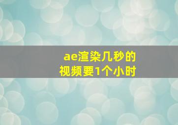 ae渲染几秒的视频要1个小时