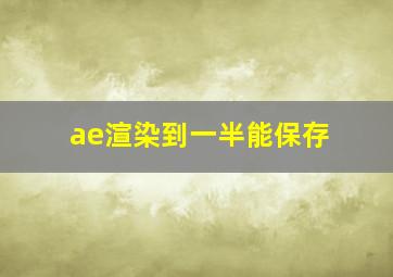 ae渲染到一半能保存