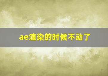 ae渲染的时候不动了