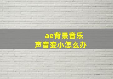 ae背景音乐声音变小怎么办