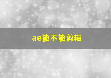 ae能不能剪辑