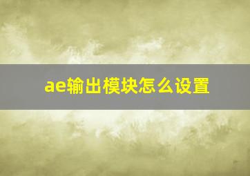 ae输出模块怎么设置