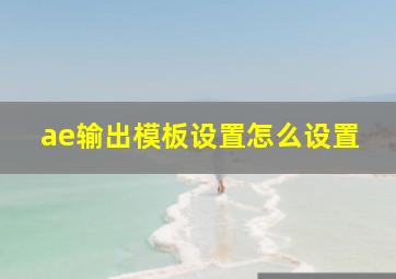 ae输出模板设置怎么设置