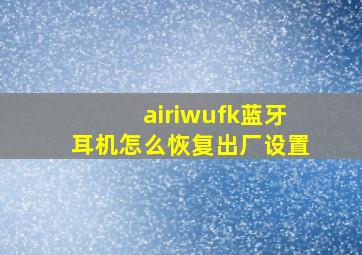 airiwufk蓝牙耳机怎么恢复出厂设置