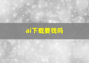 ai下载要钱吗