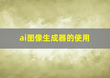 ai图像生成器的使用