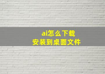 ai怎么下载安装到桌面文件