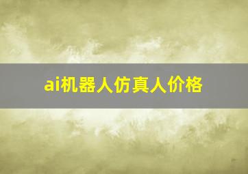 ai机器人仿真人价格