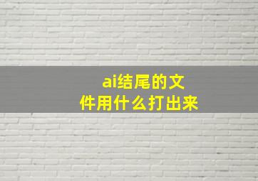 ai结尾的文件用什么打出来