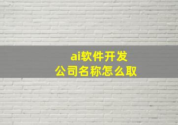 ai软件开发公司名称怎么取