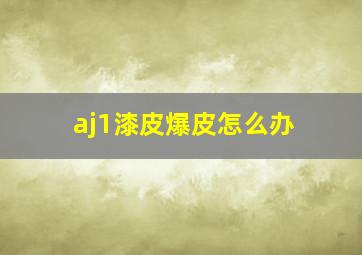 aj1漆皮爆皮怎么办