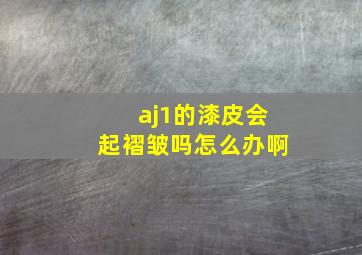 aj1的漆皮会起褶皱吗怎么办啊