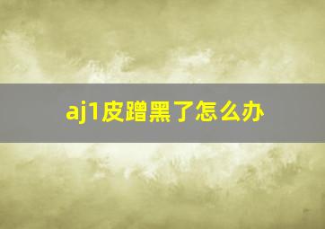 aj1皮蹭黑了怎么办