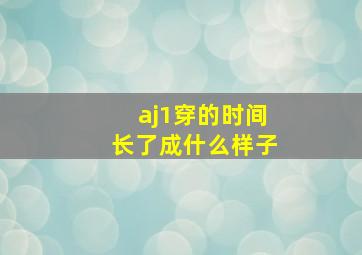 aj1穿的时间长了成什么样子