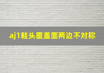 aj1鞋头覆盖面两边不对称