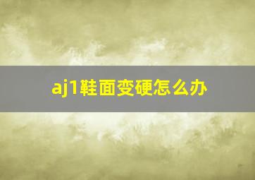 aj1鞋面变硬怎么办