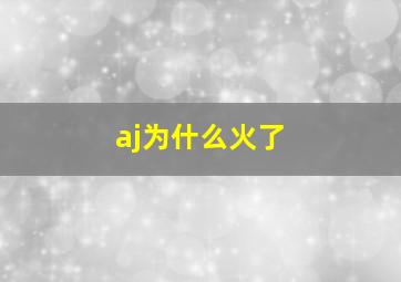 aj为什么火了