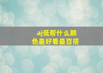 aj低帮什么颜色最好看最百搭