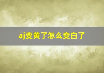 aj变黄了怎么变白了