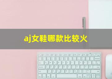 aj女鞋哪款比较火