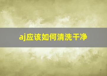 aj应该如何清洗干净