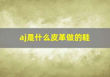 aj是什么皮革做的鞋