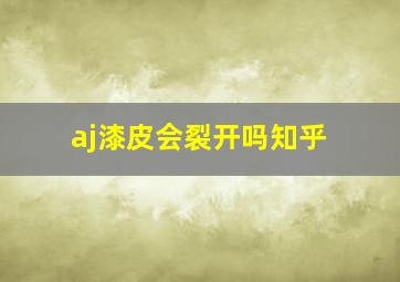 aj漆皮会裂开吗知乎