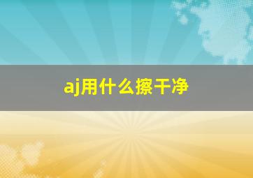 aj用什么擦干净