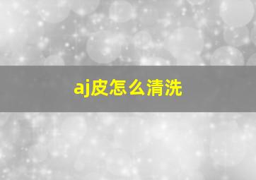 aj皮怎么清洗