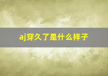 aj穿久了是什么样子