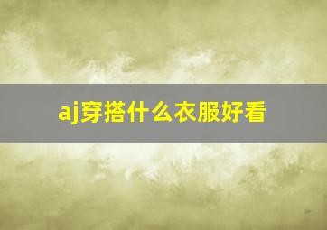 aj穿搭什么衣服好看