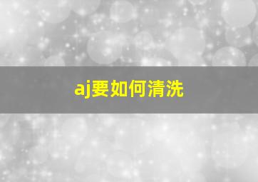 aj要如何清洗